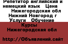 Репетитор английский и немецкий язык › Цена ­ 500 - Нижегородская обл., Нижний Новгород г. Услуги » Обучение. Курсы   . Нижегородская обл.